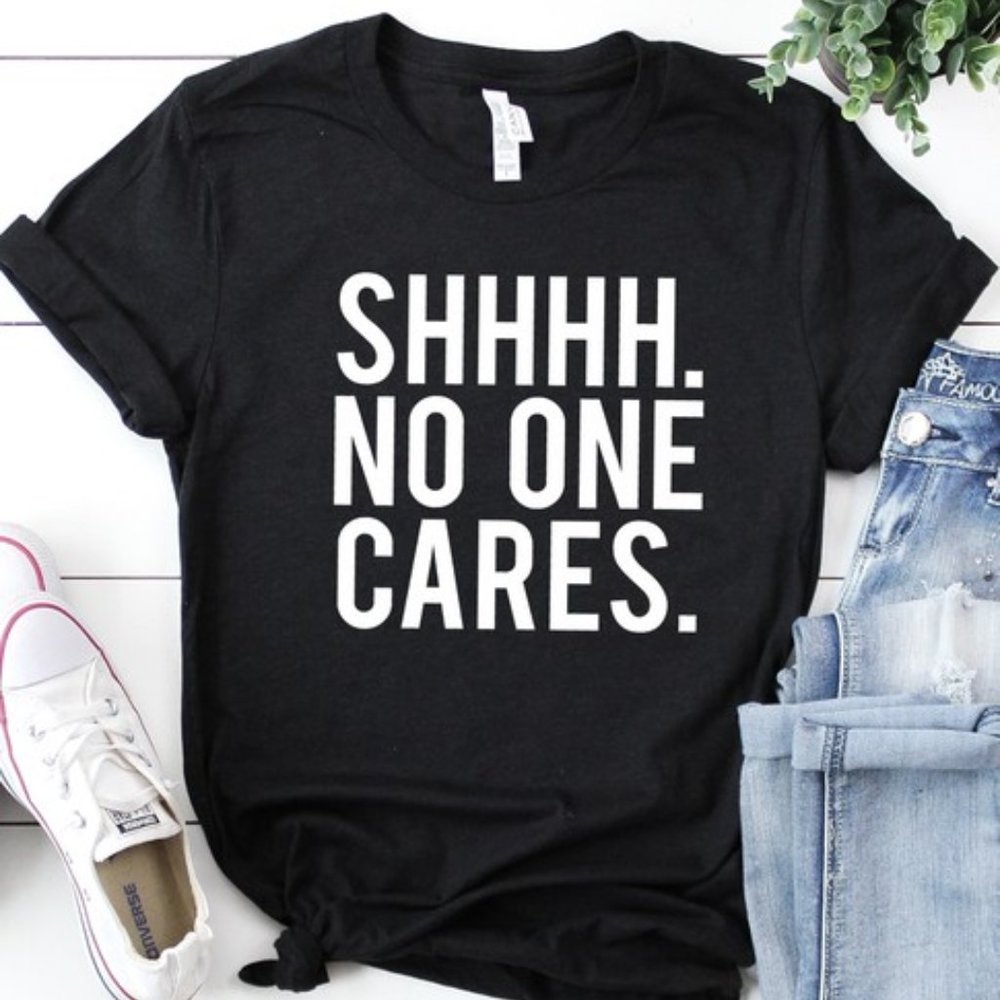 Shhhh No One Cares T-Shirt